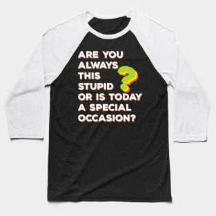 Are You Always This Stupid or Is Today A Special Occasion? Baseball T-Shirt